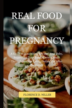 Real Food for Pregnancy: A Guide to Nourishing You and Your Baby, Supporting Your Baby's Development Through Healthy Eating During and After Pr