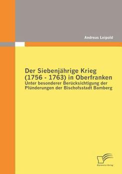 Paperback Der Siebenjährige Krieg (1756 - 1763) in Oberfranken: Unter besonderer Berücksichtigung der Plünderungen der Bischofsstadt Bamberg [German] Book