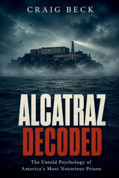 Alcatraz Decoded: The Untold Psychology of America's Most Notorious Prison (DECODED by Craig Beck)