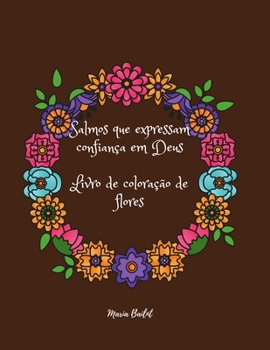 Salmos que expressam confiança em Deus Livro de coloração de flores: Ótimo! Livro para colorir com flores para ajudar você a acreditar e receber ajuda ... Adultos e Adolescentes