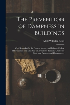 The Prevention of Dampness in Buildings: With Remarks On the Causes, Nature, and Effects of Saline Efflorescences and Dry-Rot, for Architects, ... Plasterers, Painters, and Houseowners
