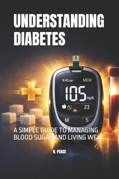 UNDERSTANDING DIABETES: A SIMPLE GUIDE TO MANAGING BLOOD SUGAR AND LIVING WELL