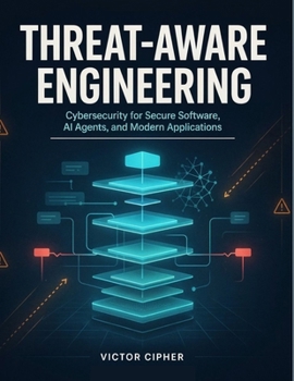Threat-Aware Engineering: A Hands-On Cybersecurity Guide to Modern Software and AI Agents
