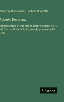 Hardcover Roberto Devereux: Tragedia lirica in due atti da rappresentarsi nell'I. e R. Teatro di via della Pergola, la primavera del 1838 [Italian] Book