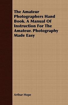 Paperback The Amateur Photographers Hand Book. a Manual of Instruction for the Amateur. Photography Made Easy Book