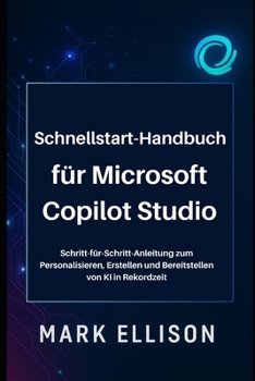 Schnellstart-Handbuch für Microsoft Copilot Studio: Schritt-für-Schritt-Anleitung zum Personalisieren, Erstellen und Bereitstellen von KI in Rekordzeit