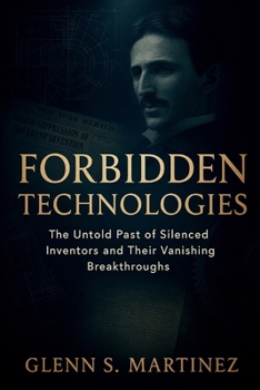 Forbidden Technologies: The Untold Past of Silenced Inventors and Their Vanishing Breakthroughs