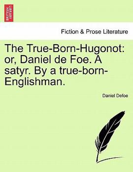The True-Born-Hugonot: or, Daniel de Foe. A satyr. By a true-born-Englishman.