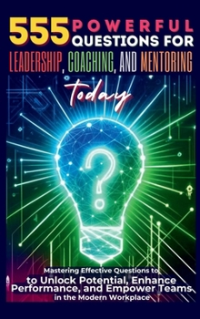 Hardcover 555 Powerful Questions for Leadership, Coaching, and Mentoring Today: Mastering Effective Questions to Unlock Potential, Enhance Performance, and Empo Book
