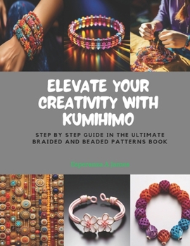 Paperback Elevate Your Creativity with KUMIHIMO: Step by Step Guide in the Ultimate Braided and Beaded Patterns Book
