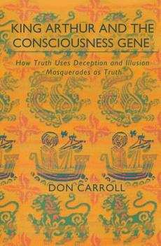 Paperback King Arthur and the Consciousness Gene: How Truth Uses Deception & Illusion Masquerades as Truth Book