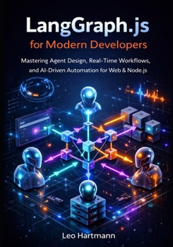 LangGraph.js for Modern Developers: Mastering Agent Design, Real-Time Workflows, and AI-Driven Automation for Web and Node.js (The LangGraph.js Intelligence & Automation Series)