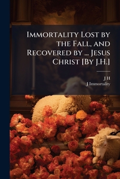 Paperback Immortality Lost by the Fall, and Recovered by ... Jesus Christ [By J.H.] Book