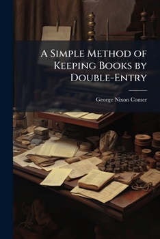 Paperback A Simple Method of Keeping Books by Double-Entry: Without the Formula Or Trouble of the Journal ... to Which Is Added a Number of the Most Rapid and A Book