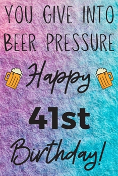 Paperback You Give Into Beer Pressure Happy 41st Birthday: Funny 41st Birthday Gift Journal / Notebook / Diary Quote (6 x 9 - 110 Blank Lined Pages) Book