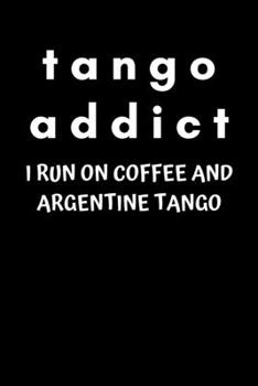 Tango Addict I Run on Coffee and Argentine Tango: Lined notebook for argentine tango dancers (addicts) and coffee lovers