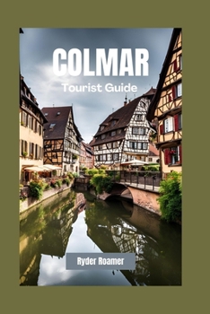 COLMAR TOURIST GUIDE: Your Insider's Guide to Alsace's Culture, Cuisine and River Cruises (AMAZING TRAVEL GUIDES)