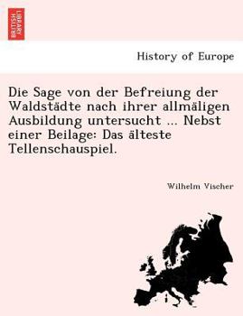 Paperback Die Sage Von Der Befreiung Der Waldsta Dte Nach Ihrer Allma Ligen Ausbildung Untersucht ... Nebst Einer Beilage: Das a Lteste Tellenschauspiel. [German] Book