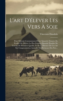 Hardcover L'art D'élever Les Vers À Soie: Pour Obtenir Constamment D'une Quantité Donnée De Feuilles De Mûrier La Plus Grande Quantité Possible De Cocons De Pre [French] Book