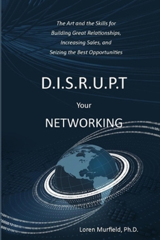 Paperback D.I.S.R.U.P.T. Your Networking: The Art and the Skills for Building Great Relationships, Increasing Sales, and Seizing the Best Opportunities Book