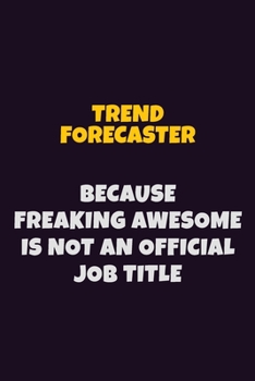 Trend Forecaster, Because Freaking Awesome Is Not An Official Job Title: 6X9 Career Pride Notebook Unlined 120 pages Writing Journal