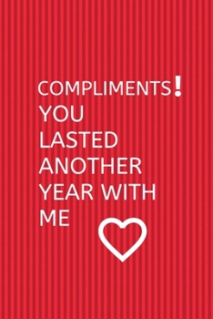 Compliments! You Lasted Another Year with Me: Blank Notebook, Lined Pages, The Perfect Gift to Celebrate a Loved One, Also a Fun Gag Present at Any Time of the Year - Valentine's Day or Other Holidays