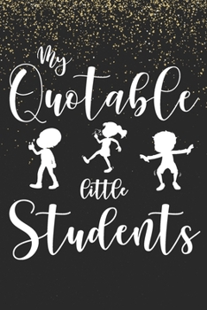 My Quotable Little Students: 6X9 inches, 100 pages with students particular writing space, A Teacher Journal to Record and Collect Kids Unforgettable ... - Cute, Funny and Hilarious Classroom Stories