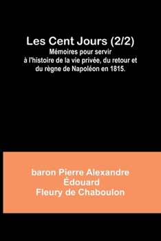 Paperback Les Cent Jours (2/2); Mémoires pour servir à l'histoire de la vie privée, du retour et du règne de Napoléon en 1815. [French] Book