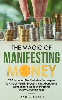 Paperback The Magic of Manifesting Money: 20 Advanced Manifestation Techniques to Attract Wealth, Success, and Abundance Without Hard Work, Manifesting, The Pow Book