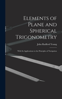 Hardcover Elements of Plane and Spherical Trigonometry: With Its Applications to the Principles of Navigation Book