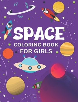 SPACE COLORING BOOK FOR GIRLS: Explore, Fun with Learn and Grow, Fantastic Outer Space Coloring for Kids with Astronauts, Planets, Solar System, ... for girls who love Science & Technology lover