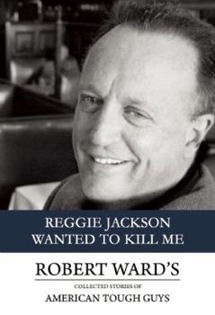 Hardcover Reggie Jackson Wanted to Kill Me: Robert Ward's Collected Essays of American Tough Guys Book