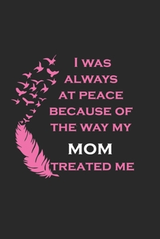 Paperback I was Always at Peace Because of The Way My Mom Treated Me: Perfect Gag Gift (100 Pages, Blank Notebook, 6 x 9) (Cool Notebooks) Paperback Book