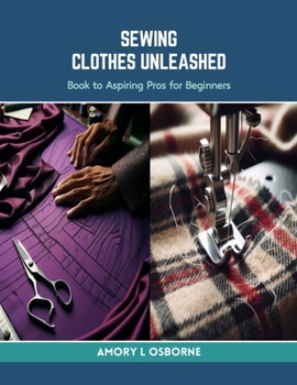 Paperback Sewing Clothes Unleashed: Book to Aspiring Pros for Beginners Book