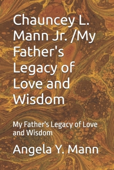 Chauncey L. Mann Jr. /My Father's Legacy of Love and Wisdom: My Father's Legacy of Love and Wisdom (My Daddy's Story A Legacy of Love)