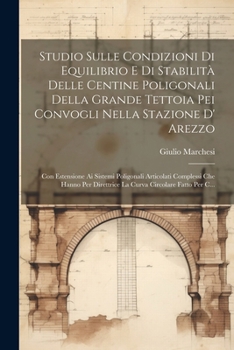 Paperback Studio Sulle Condizioni Di Equilibrio E Di Stabilità Delle Centine Poligonali Della Grande Tettoia Pei Convogli Nella Stazione D' Arezzo: Con Estensio [Italian] Book