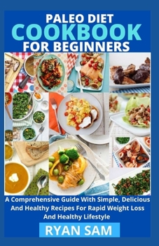 Paperback Paleo Diet Cookbook For Beginners: A Comprehensive Guide With Simple, Delicious And Healthy Recipes For Rapid Weight Loss And Healthy Lifestyle Book