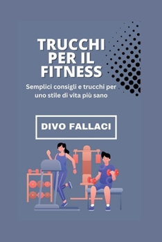 Trucchi per il fitness: Semplici consigli e trucchi per uno stile di vita più sano