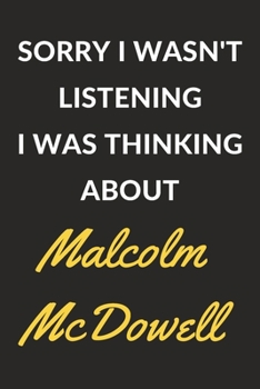Sorry I Wasn't Listening I Was Thinking About Malcolm McDowell: Malcolm McDowell Journal Notebook to Write Down Things, Take Notes, Record Plans or Keep Track of Habits (6" x 9" - 120 Pages)
