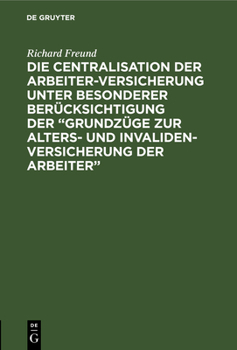 Hardcover Die Centralisation Der Arbeiter-Versicherung Unter Besonderer Berücksichtigung Der "Grundzüge Zur Alters- Und Invalidenversicherung Der Arbeiter": Ein [German] Book