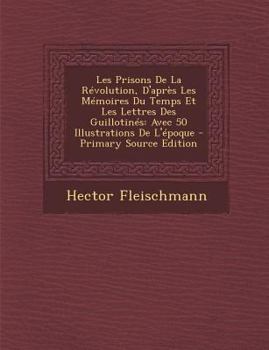 Paperback Les Prisons de La Revolution, D'Apres Les Memoires Du Temps Et Les Lettres Des Guillotines: Avec 50 Illustrations de L'Epoque [French] Book