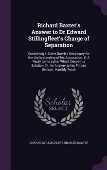 Hardcover Richard Baxter's Answer to Dr Edward Stillingfleet's Charge of Separation: Containing I. Some Queries Necessary for the Understanding of his Accusatio Book