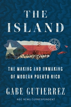 Hardcover The Island: The Making and Unmaking of Modern Puerto Rico Book