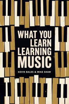 Paperback What You Learn Learning Music: The Life Lessons Music Teaches Those Who Would Learn to Play Book