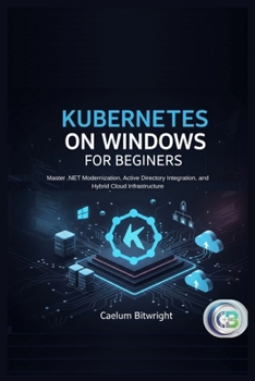 Paperback Kubernetes on Windows for Beginners: Master .NET Modernization, Active Directory Integration, and Hybrid Cloud Infrastructure Book