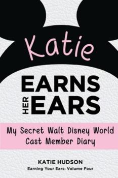 Katie Earns Her Ears: My Secret Walt Disney World Cast Member Diary: Volume 4 (Earning Your Ears)