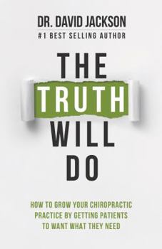 Paperback The Truth Will Do: How to Grow Your Chiropractic Practice by Getting Patients to Want What They Need Book