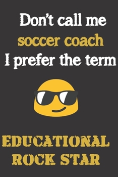 Don't call me Soccer Coach. I prefer the term educational rock star.: Funny gag soccer coach gift for Christmas or end of school year. Better than chocolate and a great alternative to a card.