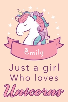 Emily Just a girl who loves Unicorns: Personalized Emily Unicorn Lined Notebook, journal gift for Girls and Women birthday christmas  :110 Pages, 6x9, Soft Cover, Matte Finish
