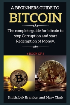 Paperback A Beginners Guide to Bitcoin: The complete guide for bitcoin to stop Corruption and start Redemption of Money. 6 book of 6 Book